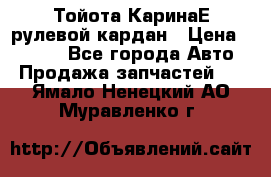 Тойота КаринаЕ рулевой кардан › Цена ­ 2 000 - Все города Авто » Продажа запчастей   . Ямало-Ненецкий АО,Муравленко г.